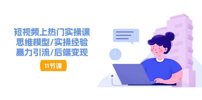 短视频上热门实操课，思维模型/实操经验/暴力引流/后端变现（11节）-靠谱项目库