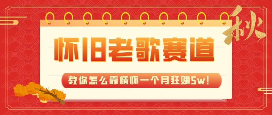 （7645期）全新蓝海，怀旧老歌赛道，教你怎么靠情怀一个月狂赚5w！-靠谱项目库