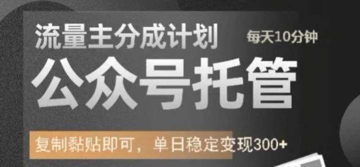 公众号托管计划-流量主分成计划，每天只需发布文章，单日稳定变现300+【揭秘】-靠谱项目库