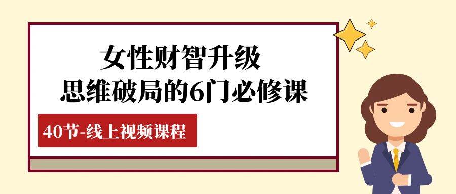 女性·财智升级-思维破局的6门必修课，线上视频课程（40节课）-靠谱项目库