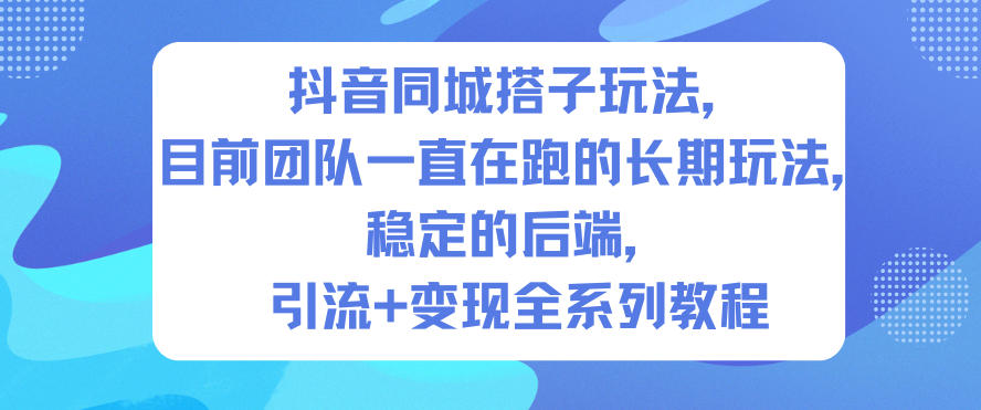 抖音同城搭子玩法,目前团队一直在跑的长期玩法,稳定的后端,引流+变现全系列教程-靠谱项目库