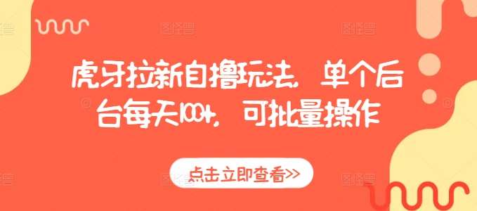 虎牙拉新自撸玩法，单个后台每天100+，可批量操作-靠谱项目库