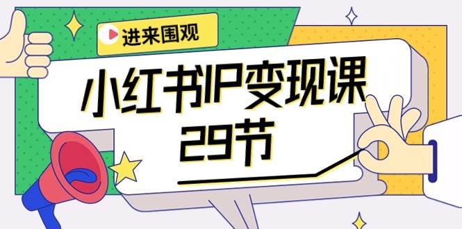 小红书IP变现课:开店/定位/IP变现/直播带货/爆款打造/涨价秘诀/等等/29节-靠谱项目库