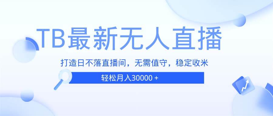 （13505期）TB无人直播，打造日不落直播间，无需真人出镜，无需值守，打造日不落直…-靠谱项目库