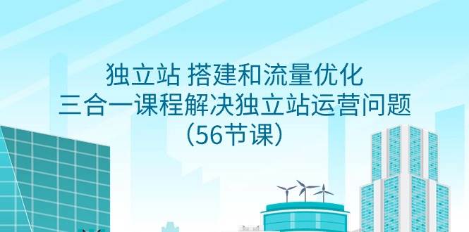 （9156期）独立站 搭建和流量优化，三合一课程解决独立站运营问题（56节课）-靠谱项目库