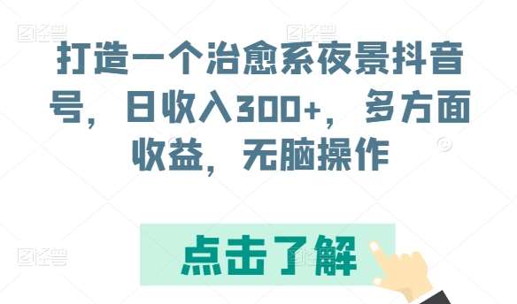 打造一个治愈系夜景抖音号，日收入300+，多方面收益，无脑操作【揭秘】-靠谱项目库