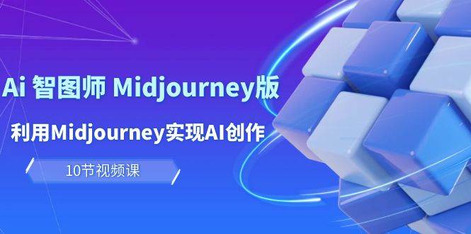 玩赚Ai 智图师 Midjourney版：利用Midjourney实现AI创作及变现（10节课）-靠谱项目库