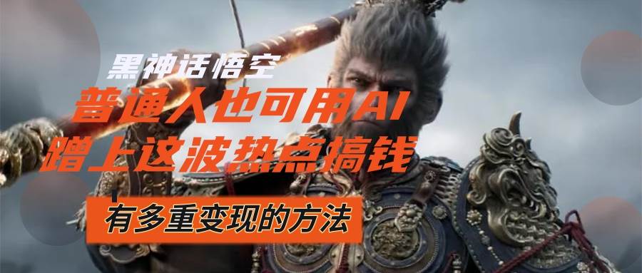 （12414期）黑神话悟空爆火，已经有人利用这波流量变现几十万，普通人也可用AI蹭上...-靠谱项目库