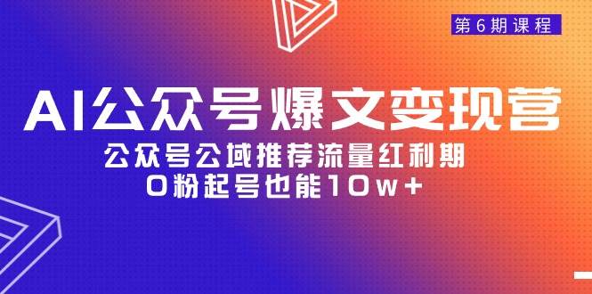 （9824期）AI公众号爆文-变现营06期，公众号公域推荐流量红利期，0粉起号也能10w+-靠谱项目库
