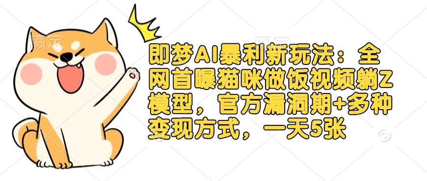 即梦AI暴利新玩法：全网首曝猫咪做饭视频躺Z模型，官方漏洞期+多种变现方式，一天5张-靠谱项目库