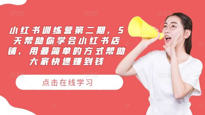 小红书训练营第二期，5天帮助你学会小红书店铺，用最简单的方式帮助大家快速赚到钱-靠谱项目库