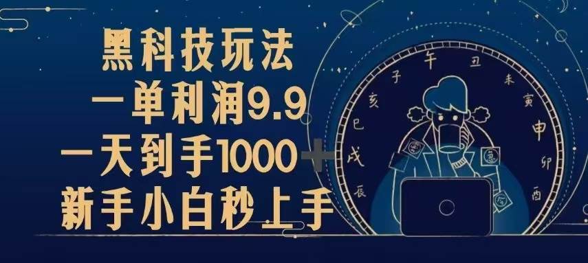 （13313期）黑科技玩法，一单利润9.9,一天到手1000+，新手小白秒上手-靠谱项目库