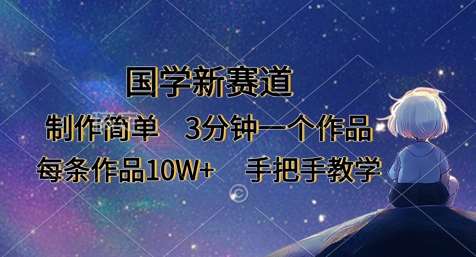 国学新赛道,制作简单,3分钟一个作品,每条作品10W+,手把手教学-靠谱项目库