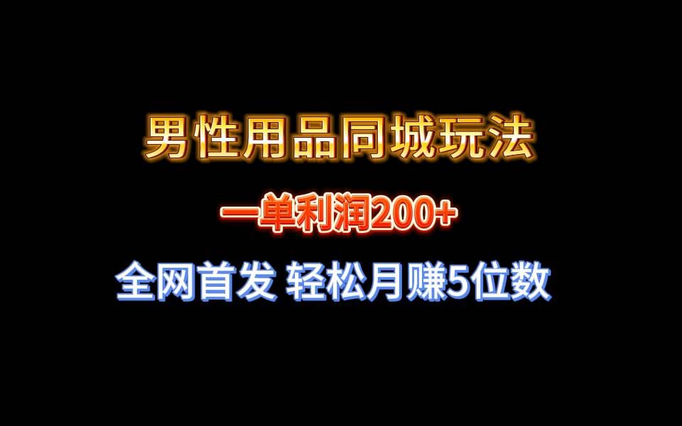 (8607期)全网首发 一单利润200+ 男性用品同城玩法 轻松月赚5位数-靠谱项目库