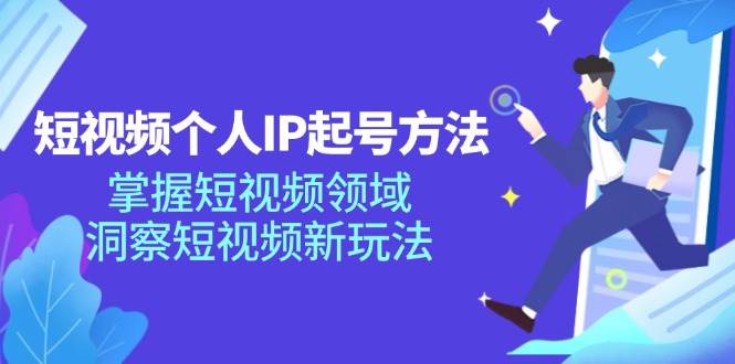 （11825期）短视频个人IP起号方法，掌握 短视频领域，洞察 短视频新玩法（68节完整）-靠谱项目库