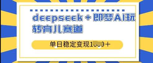 deepseek+即梦AI玩转育儿赛道，单日稳定变现多张-靠谱项目库