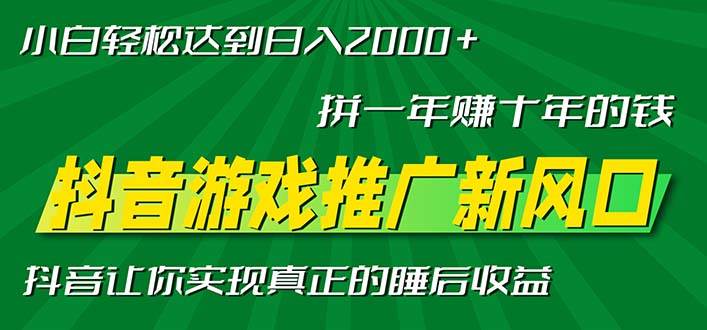 (13331期)新风口抖音游戏推广—拼一年赚十年的钱,小白每天一小时轻松日入2000+-靠谱项目库