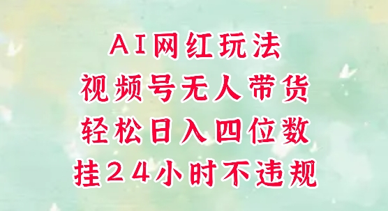 视频号无人直播带货，手机一挂自动爆单，AI网红玩法，带你解放双手，轻松日入四位数-靠谱项目库
