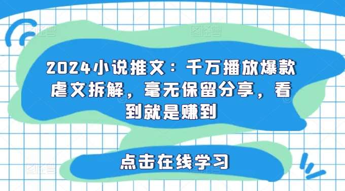 2024小说推文:千万播放爆款虐文拆解,毫无保留分享,看到就是赚到-靠谱项目库