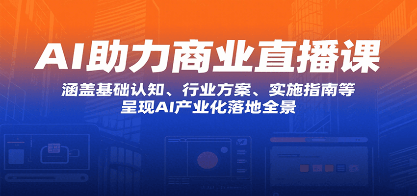 AI助力商业直播课:涵盖基础认知、行业方案、实施指南等,呈现AI产业化落地全景-靠谱项目库