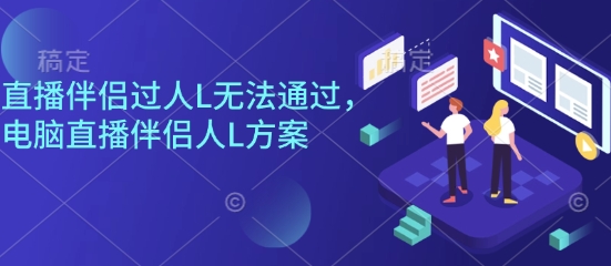 直播伴侣过人L无法通过,电脑直播伴侣人L方案,自测-靠谱项目库