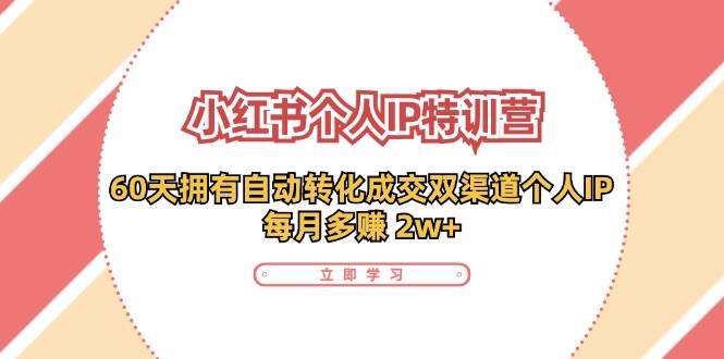 （11841期）小红书·个人IP特训营：60天拥有 自动转化成交双渠道个人IP，每月多赚 2w+-靠谱项目库