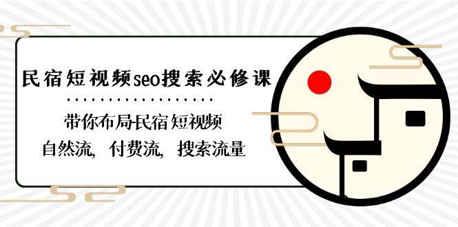 (8839期)民宿-短视频seo搜索必修课:带你布局-民宿 短视频自然流,付费流,搜索流量-靠谱项目库