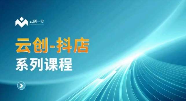云创一方-抖店系列课，​抖店商城、商品卡、无货源等玩法-靠谱项目库