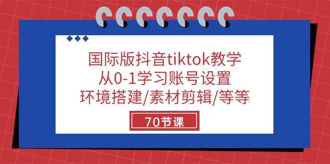 （10451期）国际版抖音tiktok教学：从0-1学习账号设置/环境搭建/素材剪辑/等等/70节-靠谱项目库