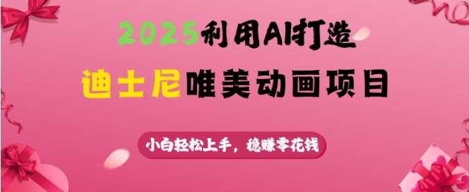 2025利用AI打造迪士尼唯美动画项目,小白轻松上手,稳挣零花钱-靠谱项目库