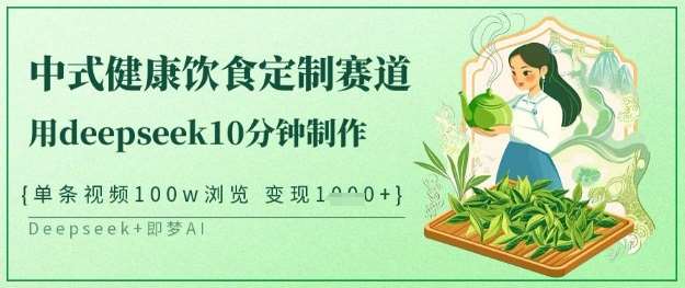 爆火中式健康饮食定制赛道，用deepseek10分钟制作，单条视频100w浏览，单日变现多张-靠谱项目库