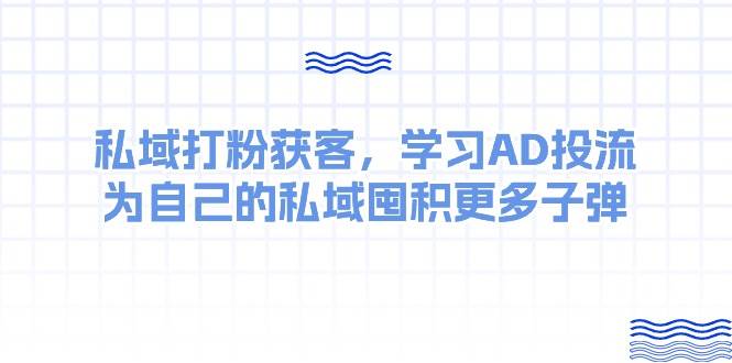 某收费课：私域打粉获客，学习AD投流，为自己的私域囤积更多子弹-靠谱项目库