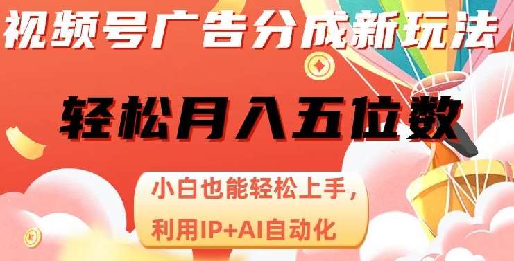 视频号广告分成新玩法,小白也能轻松上手,利用IP+AI自动化,轻松月入五位数【揭秘】-靠谱项目库