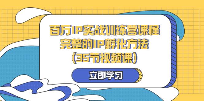 （8243期）百万IP实战训练营课程，完整的IP孵化方法（35节视频课）-靠谱项目库