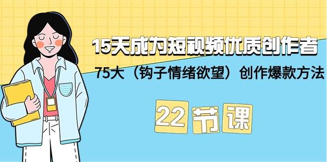（9476期）15天成为短视频-优质创作者+75大（钩子-情绪欲望）创作爆款方法-22节课-靠谱项目库