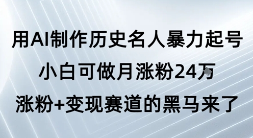 用AI制作历史名人暴力起号，小白可做月涨粉24W涨粉+变现赛道的黑马来了-靠谱项目库