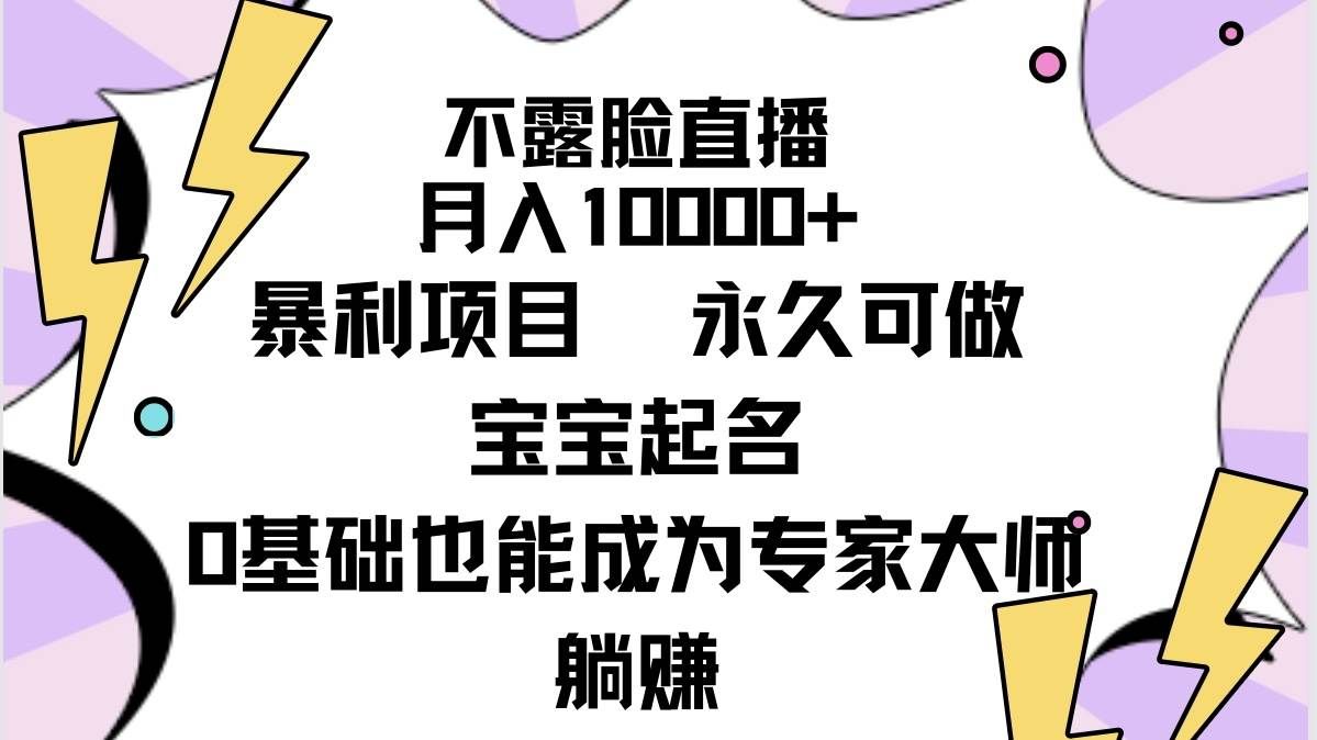 （9326期）不露脸直播，月入10000+暴利项目，永久可做，宝宝起名（详细教程+软件）-靠谱项目库