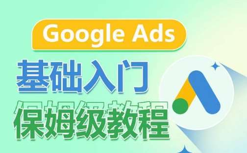 Google Ads基础入门保姆级教程，​系统拆解广告形式，关键词的商业认知，谷歌广告结构-靠谱项目库