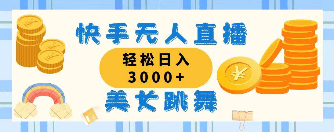 （11952期）快手无人直播美女跳舞，轻松日入3000+，蓝海赛道，上手简单，搭建完成…-靠谱项目库