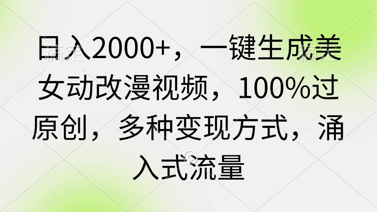 （9415期）日入2000+，一键生成美女动改漫视频，100%过原创，多种变现方式 涌入式流量-靠谱项目库
