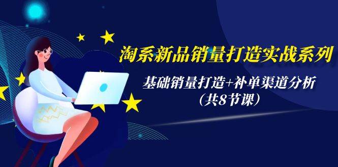 淘系新品销量打造实战系列,基础销量打造+补单渠道分析(共8节课)-靠谱项目库