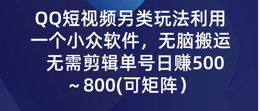 （9492期）QQ短视频另类玩法，利用一个小众软件，无脑搬运，无需剪辑单号日赚500～…-靠谱项目库