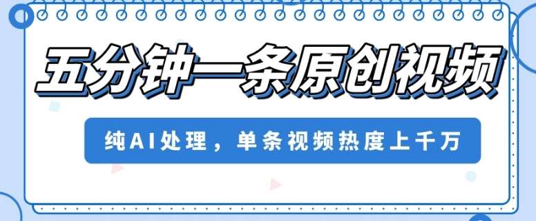 五分钟一条原创视频，纯AI处理，单条视频热度上千万【揭秘】-靠谱项目库