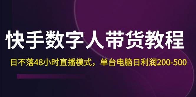 (12129期)快手-数字人带货教程,日不落48小时直播模式,单台电脑日利润200-500-靠谱项目库