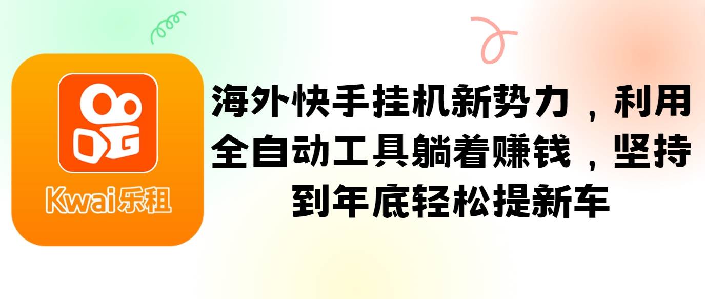 海外快手挂机新势力，利用全自动工具躺着赚钱，坚持到年底轻松提新车-靠谱项目库