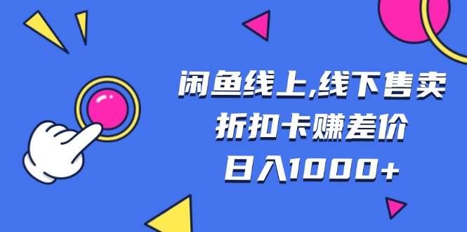 （13246期）闲鱼线上,线下售卖折扣卡赚差价日入1000+-靠谱项目库