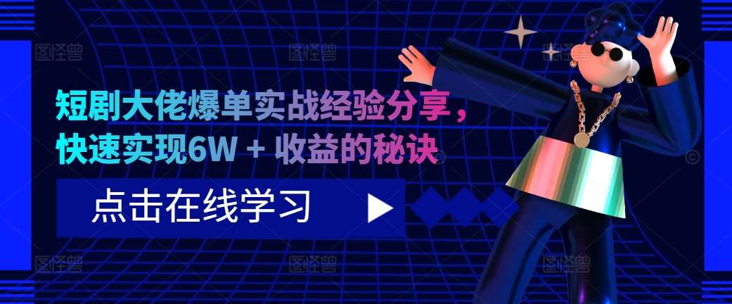 短剧大佬爆单实战经验分享,快速实现6W + 收益的秘诀-靠谱项目库