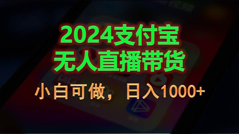 2024支付宝无人直播带货,小白可做,日入1000+-靠谱项目库