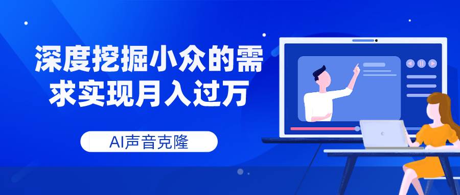 （7831期）AI声音克隆，深度挖掘小众的需求实现月入过万-靠谱项目库
