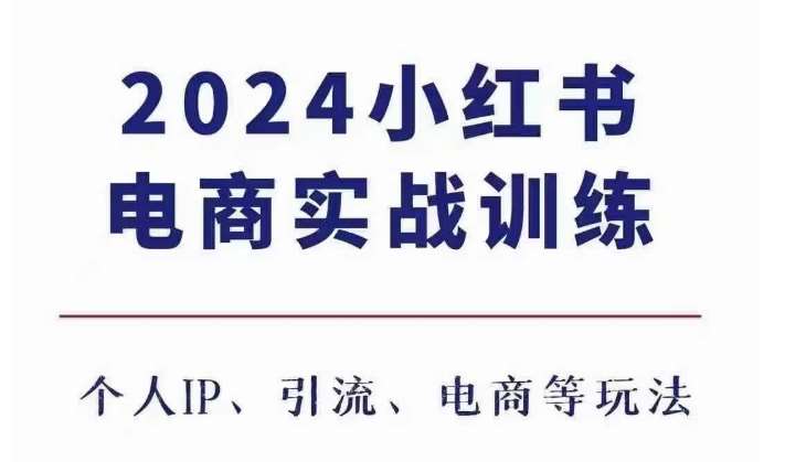 2024小红书电商3.0实战训练，包含个人IP、引流、电商等玩法-靠谱项目库